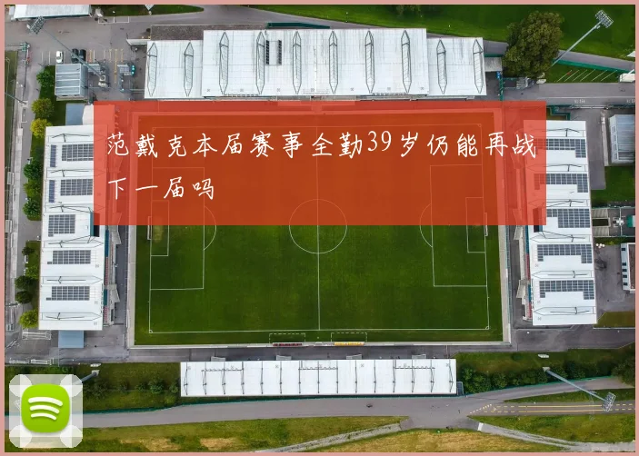 范戴克本届赛事全勤39岁仍能再战下一届吗