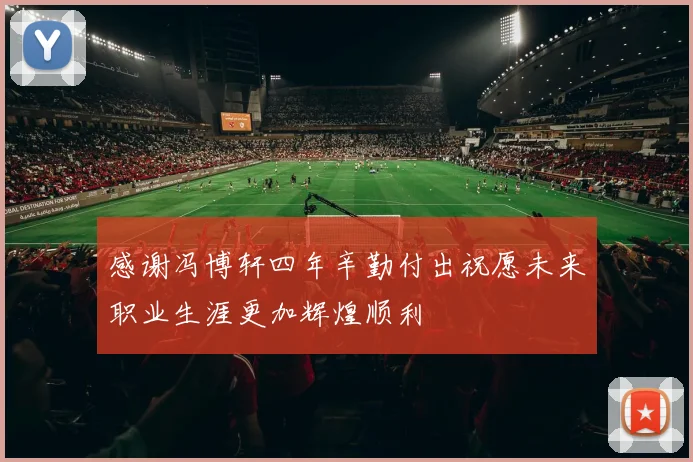 感谢冯博轩四年辛勤付出祝愿未来职业生涯更加辉煌顺利
