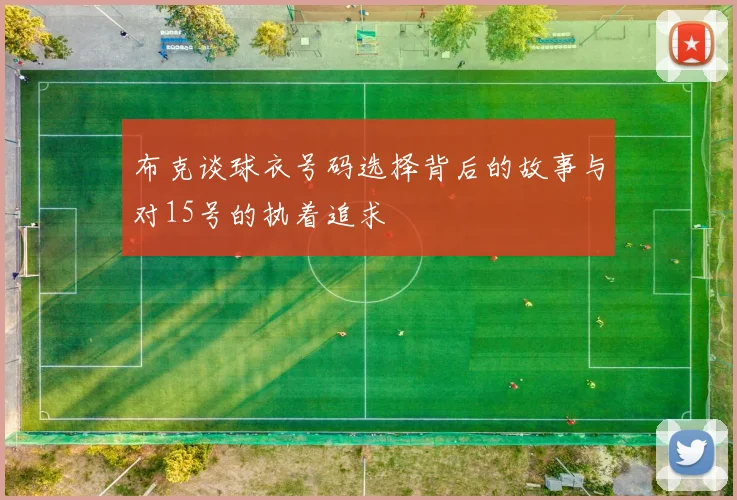 布克谈球衣号码选择背后的故事与对15号的执着追求
