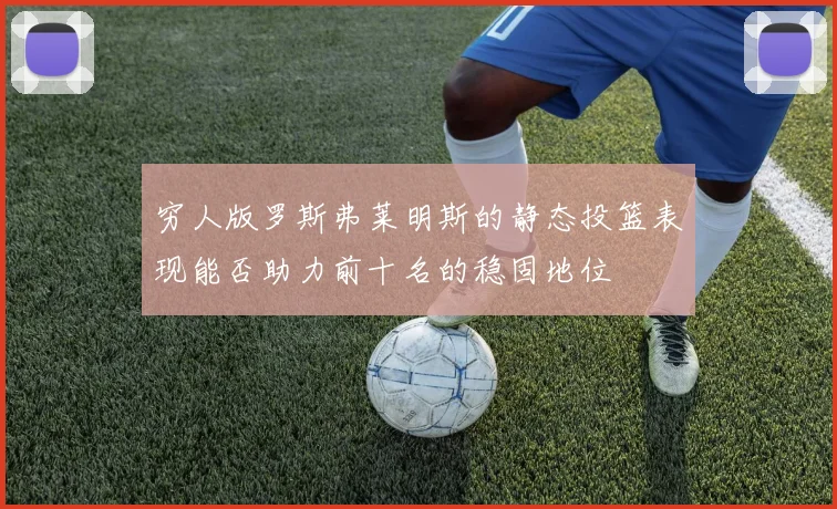 穷人版罗斯弗莱明斯的静态投篮表现能否助力前十名的稳固地位