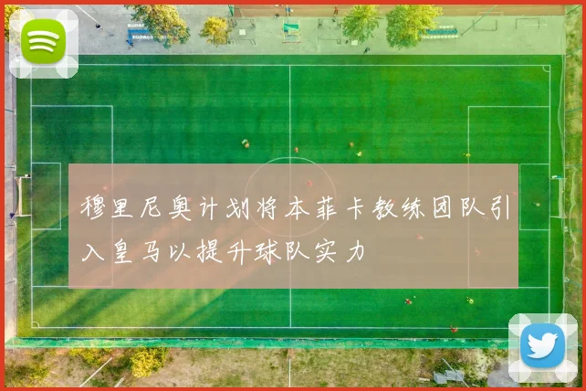 穆里尼奥计划将本菲卡教练团队引入皇马以提升球队实力