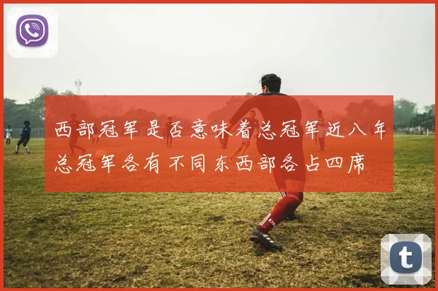 西部冠军是否意味着总冠军近八年总冠军各有不同东西部各占四席